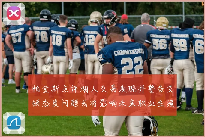 帕金斯点评湖人交易表现并警告艾顿态度问题或将影响未来职业生涯