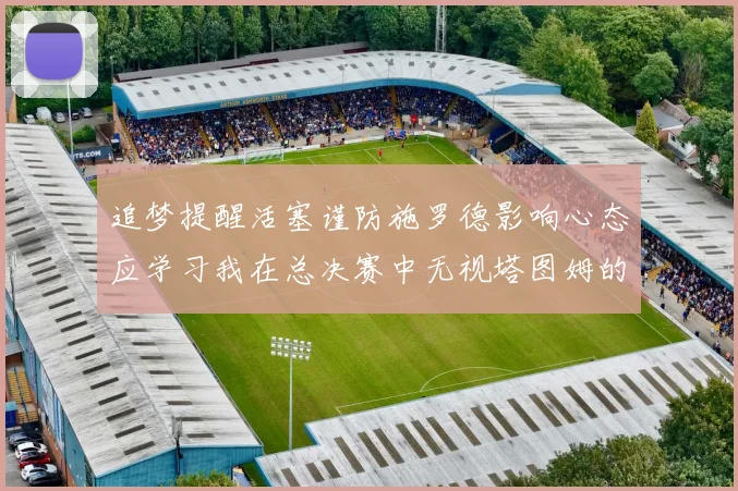 追梦提醒活塞谨防施罗德影响心态应学习我在总决赛中无视塔图姆的策略