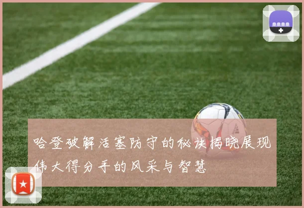 哈登破解活塞防守的秘诀揭晓展现伟大得分手的风采与智慧