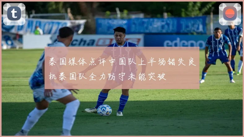 泰国媒体点评中国队上半场错失良机泰国队全力防守未能突破