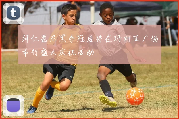 拜仁慕尼黑夺冠后将在玛利亚广场举行盛大庆祝活动