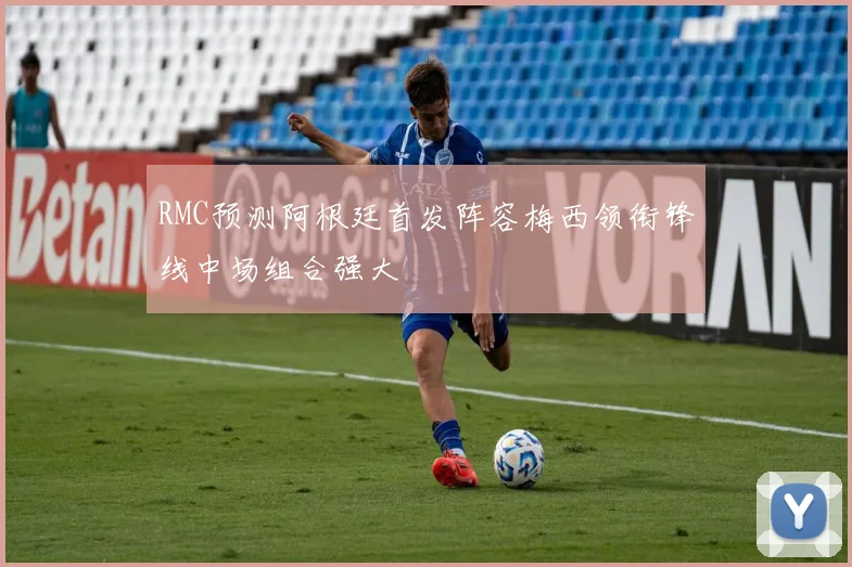 RMC预测阿根廷首发阵容梅西领衔锋线中场组合强大