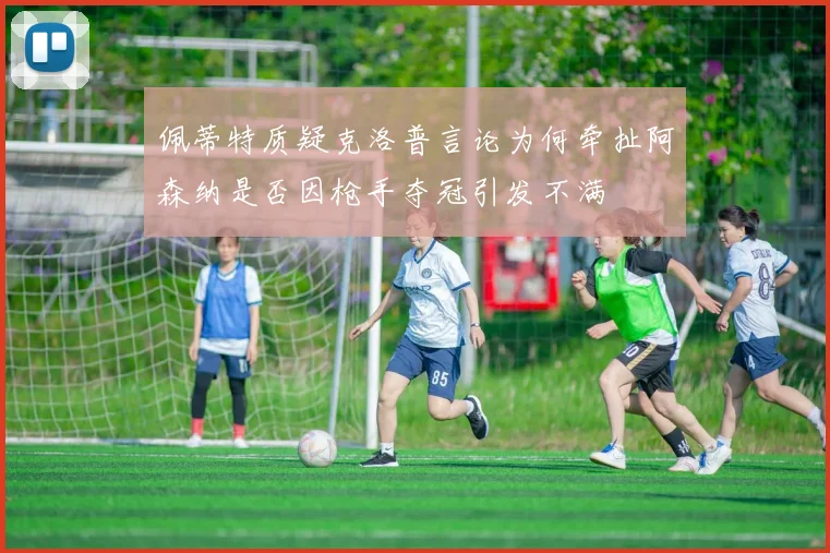 佩蒂特质疑克洛普言论为何牵扯阿森纳是否因枪手夺冠引发不满