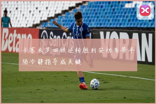 卡塞米罗回顾逆转胜利安切洛蒂半场冷静指导成关键